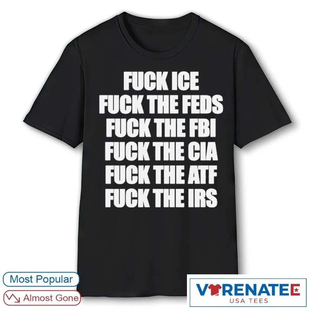 Official Fuck Ice, Fuck The Feds, Fuck The FBI, Fuck The CIA, Fuck The ATF, Fuck The IRS T-Shirt