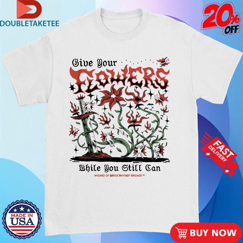 Official Give Your Flowers While You Still Can Wizard Of Barge Fantasy Brigade Shirts