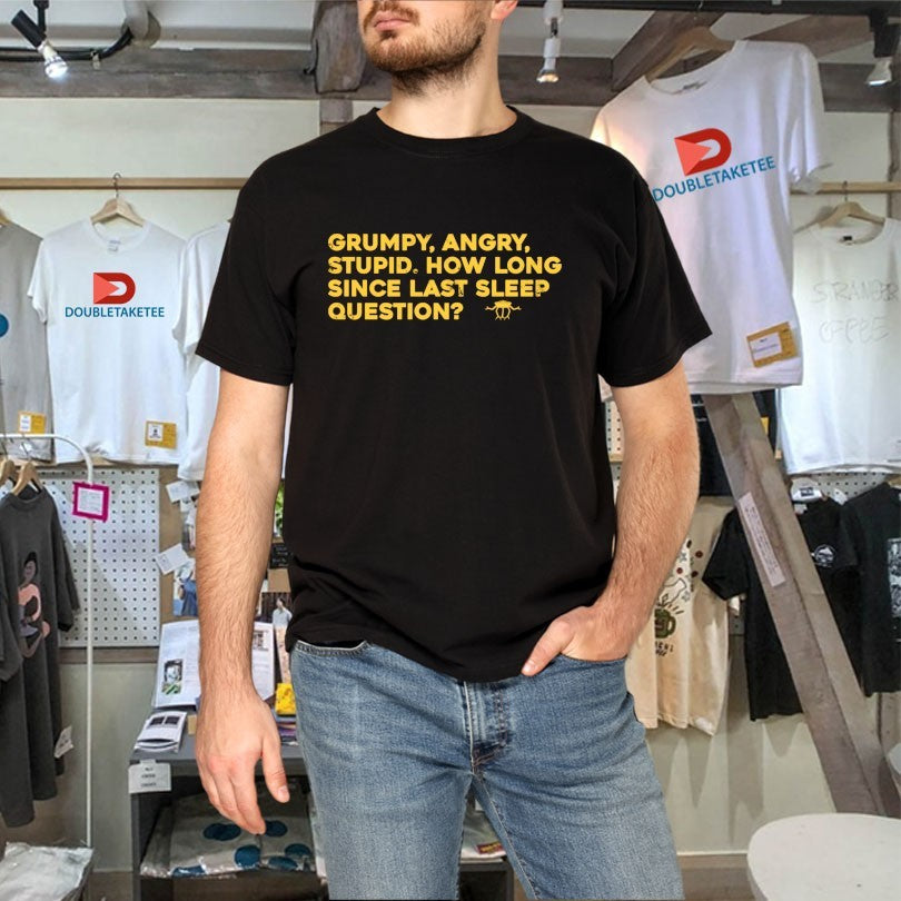 Official Grumpy Angry Stupid How Long Since Last Sleep Question Shirts