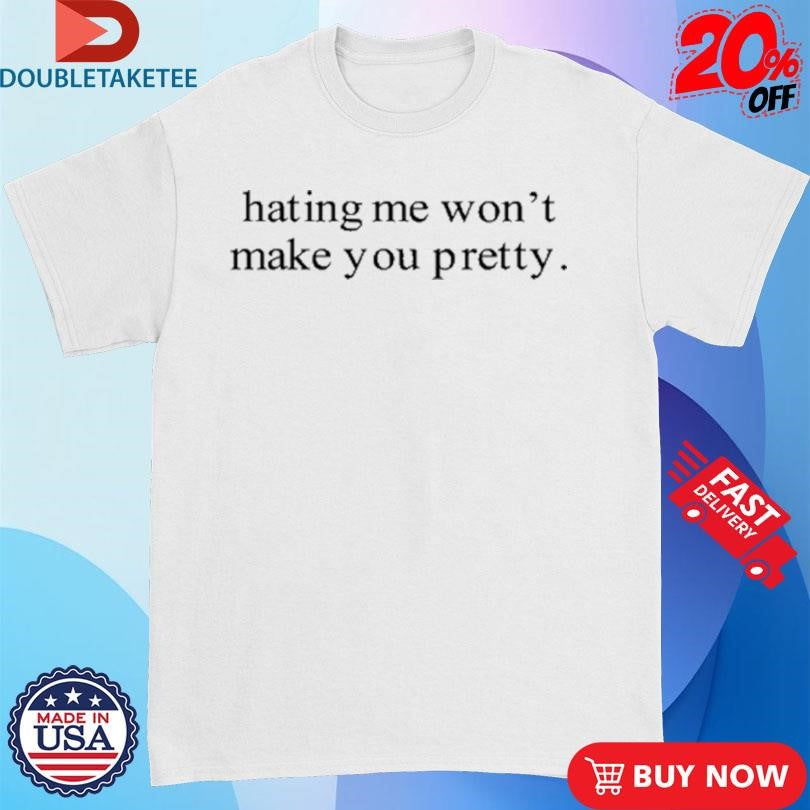 Official Hating Me Won’t Make You Pretty T-Shirts