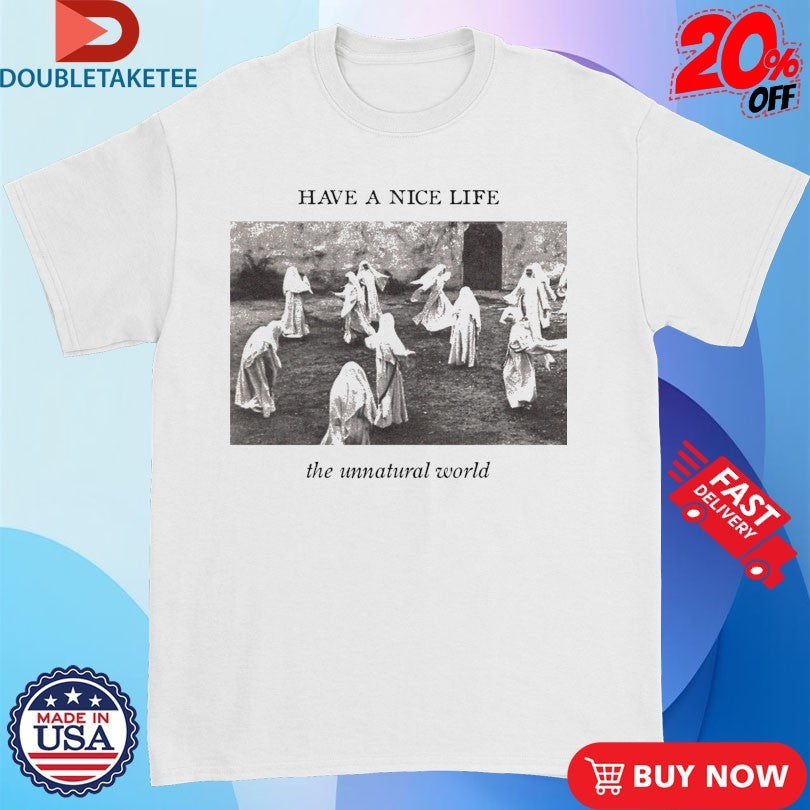 Official Have A Nice Life The Unnatural World Shirts