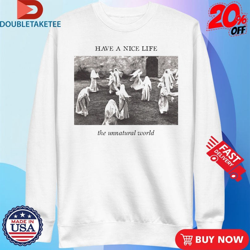 Official Have A Nice Life The Unnatural World Shirts
