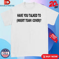 Official Have You Talked To Insert Team Cover Shirts