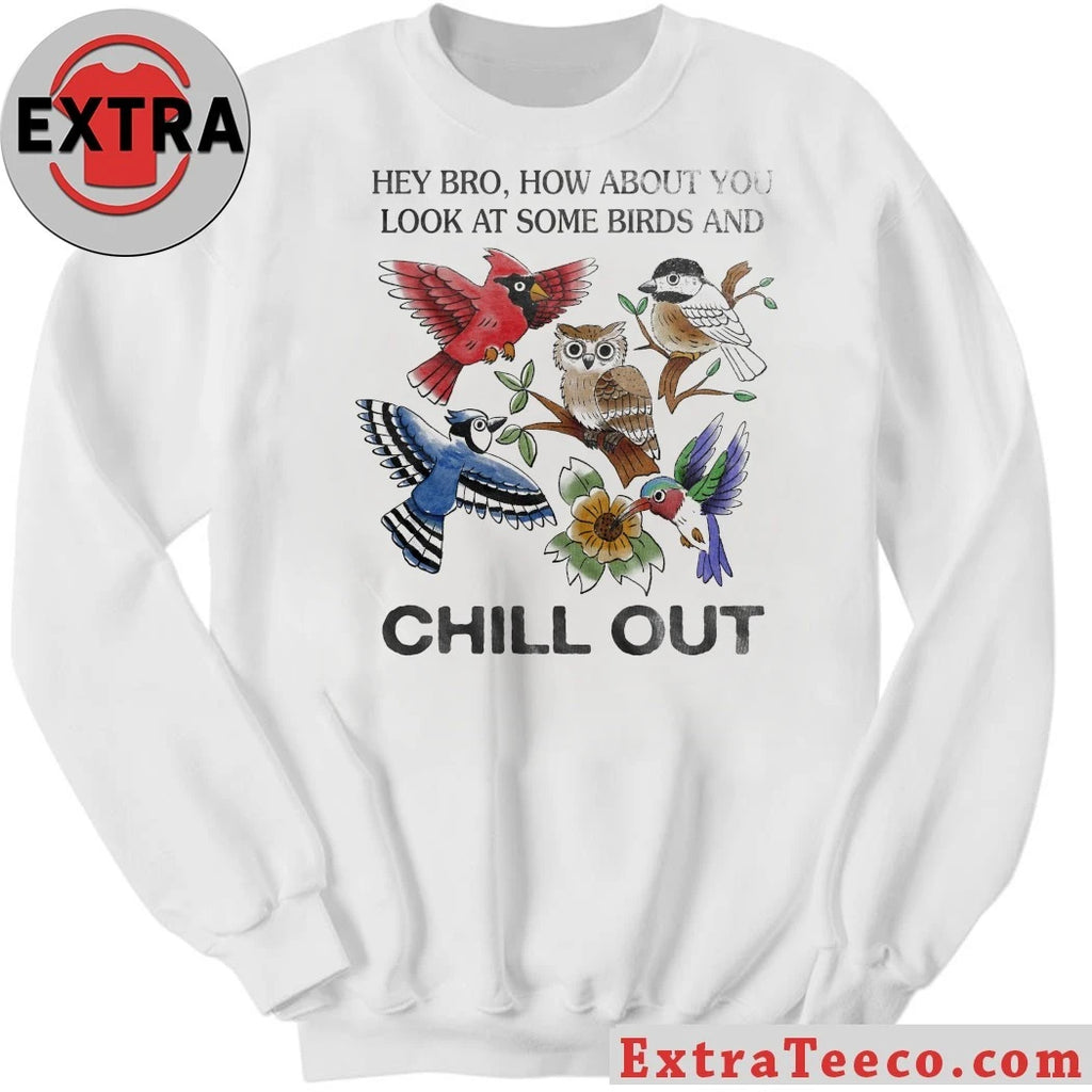 Official Hey Bro How About You Look At Some Birds And Chill Out Shirt