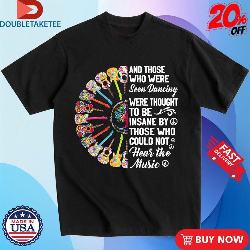 Official Hippie Guitars And Those Who Were Seen Dancing Are Thought To Be Insane By Those Who Loud Not Hear The Music Peace Shirts