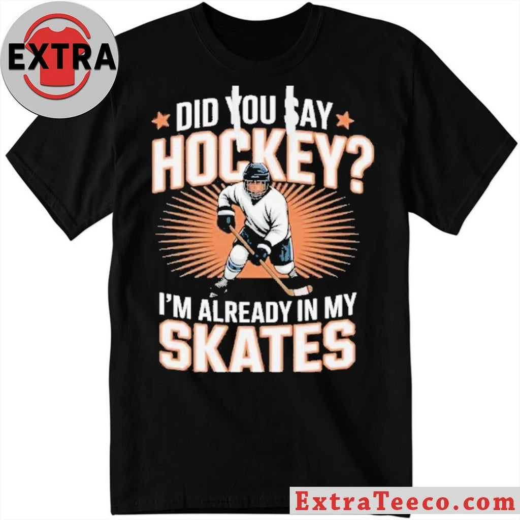 Official Hockey Player Did You Say Hockey I’m Already In My Skates Shirt