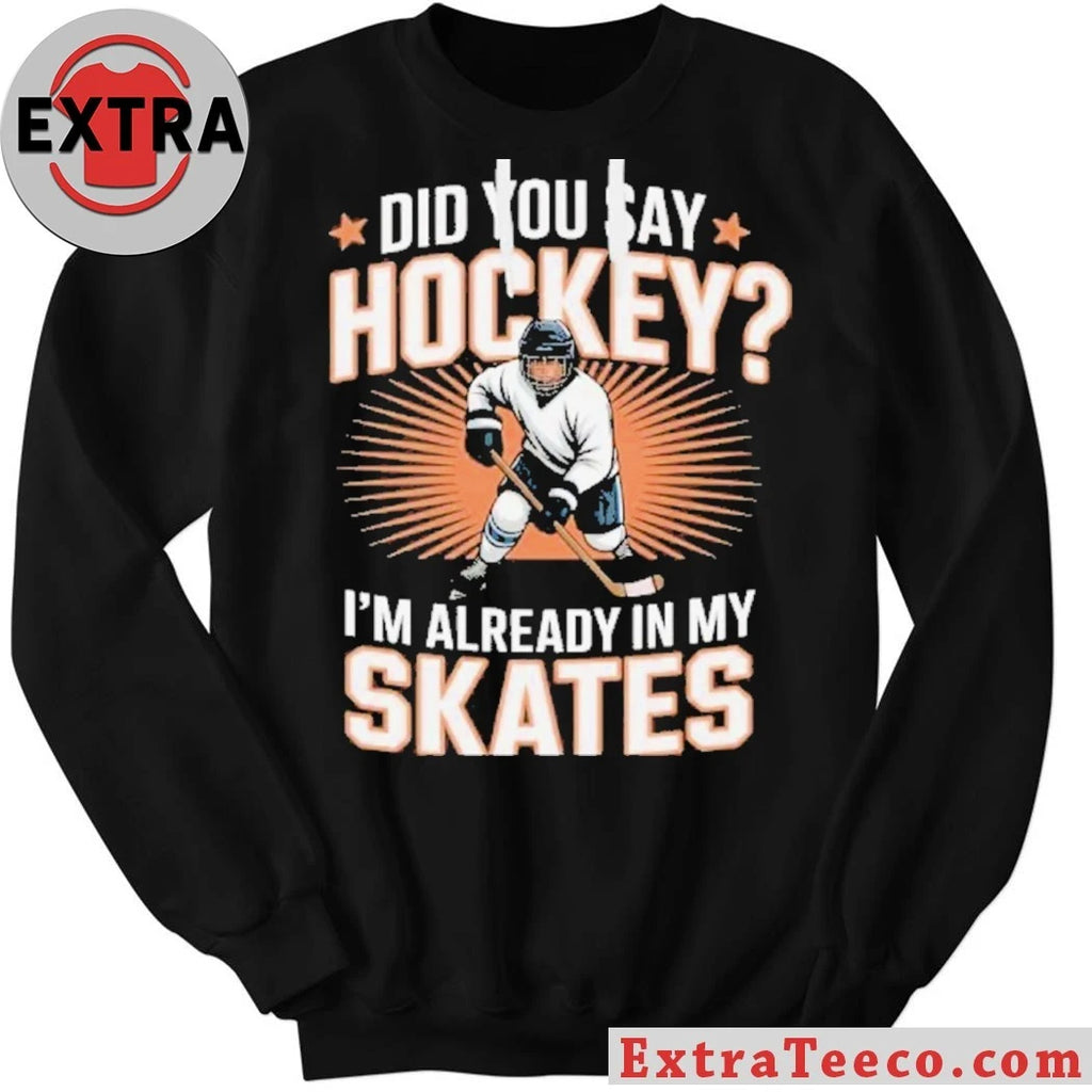Official Hockey Player Did You Say Hockey I’m Already In My Skates Shirt