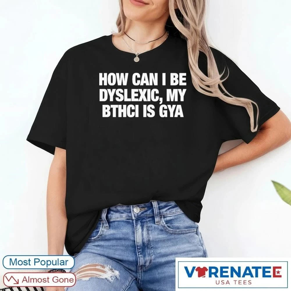 Official How Can I Be Dyslexic, My Bthci Is Gya 2026 T-Shirt