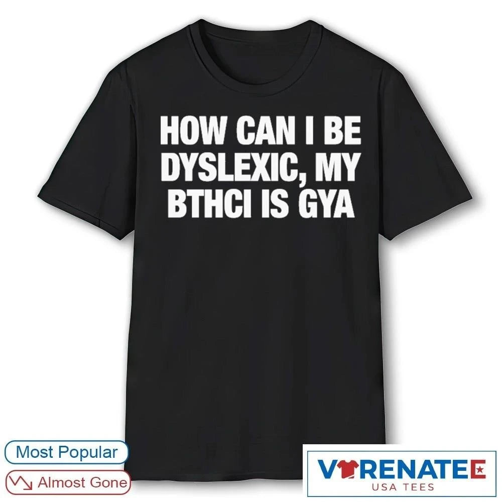 Official How Can I Be Dyslexic, My Bthci Is Gya 2026 T-Shirt