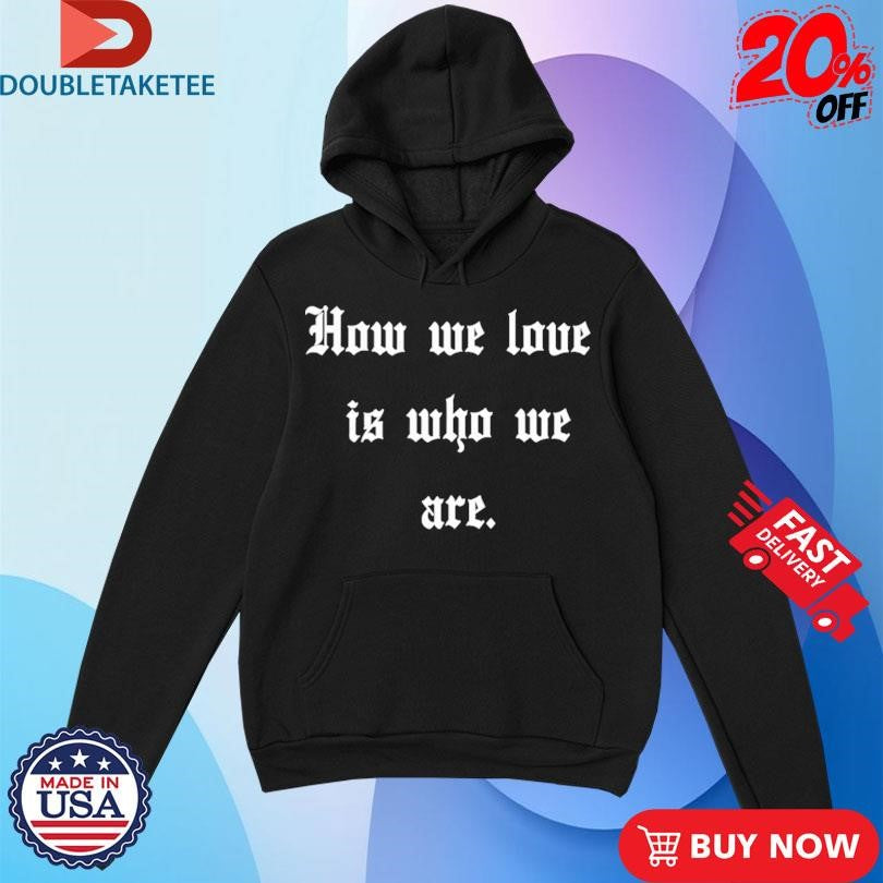 Official How We Love Is Who We Are Shirts