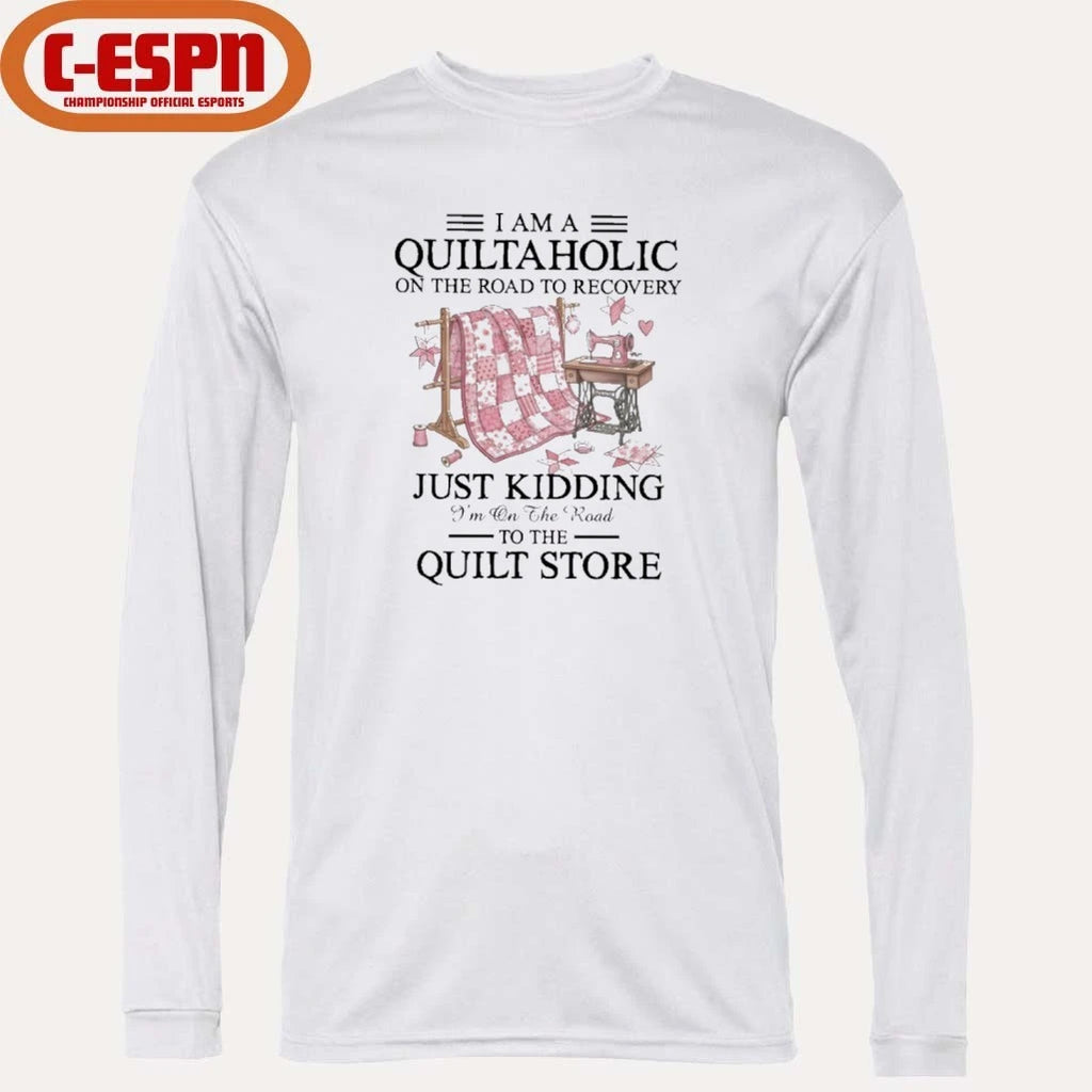 Official I Am A Quiltaholic On The Road To Recovery Just Kidding I’m On The Road To The Quilt Store Shirt