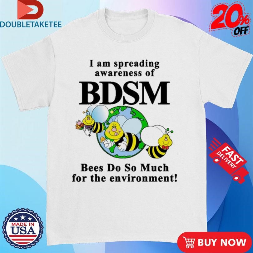 Official I Am Spreading Awareness Of BDSM Bees Do So Much For The Environment Bee Shirts