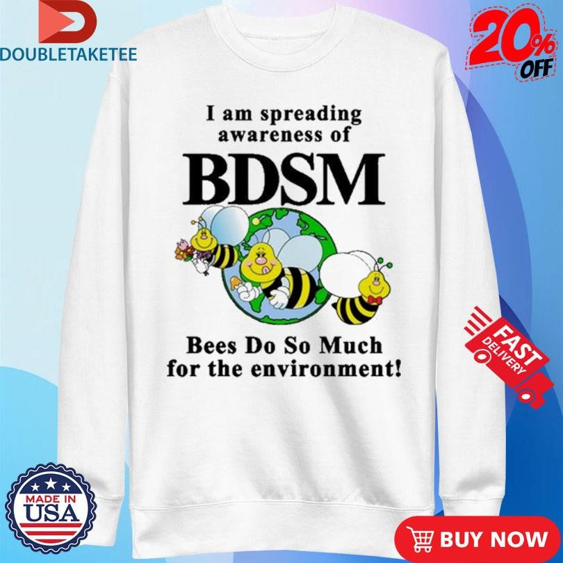 Official I Am Spreading Awareness Of BDSM Bees Do So Much For The Environment Bee Shirts