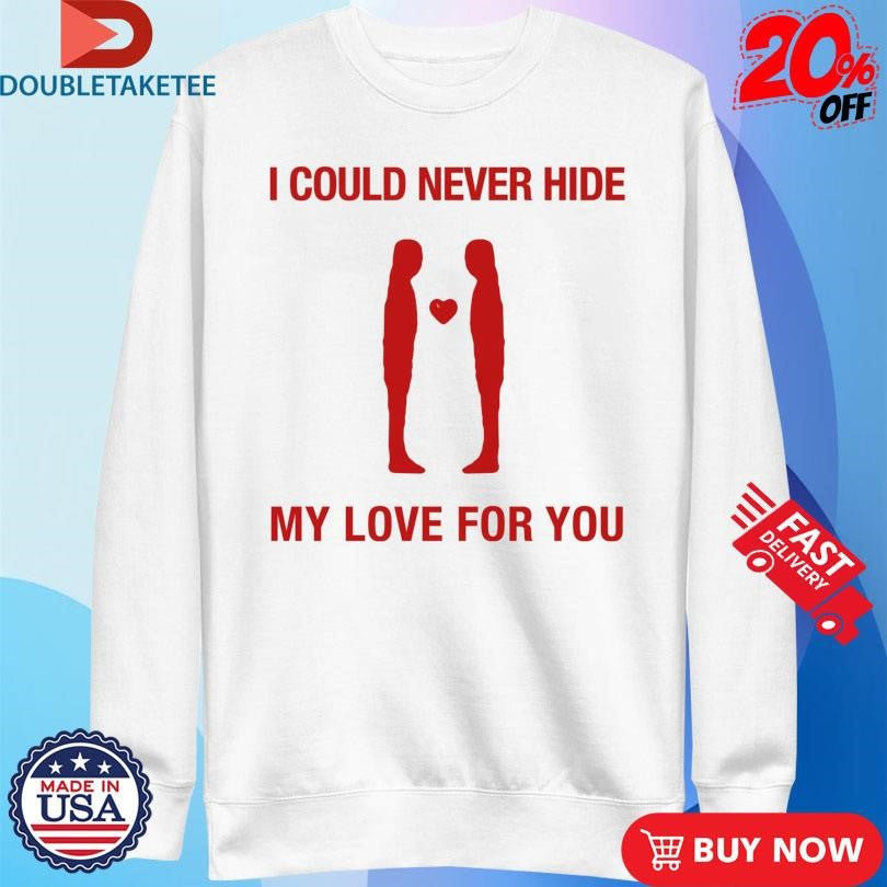 Official I Could Never Hide My Love For You Shirts