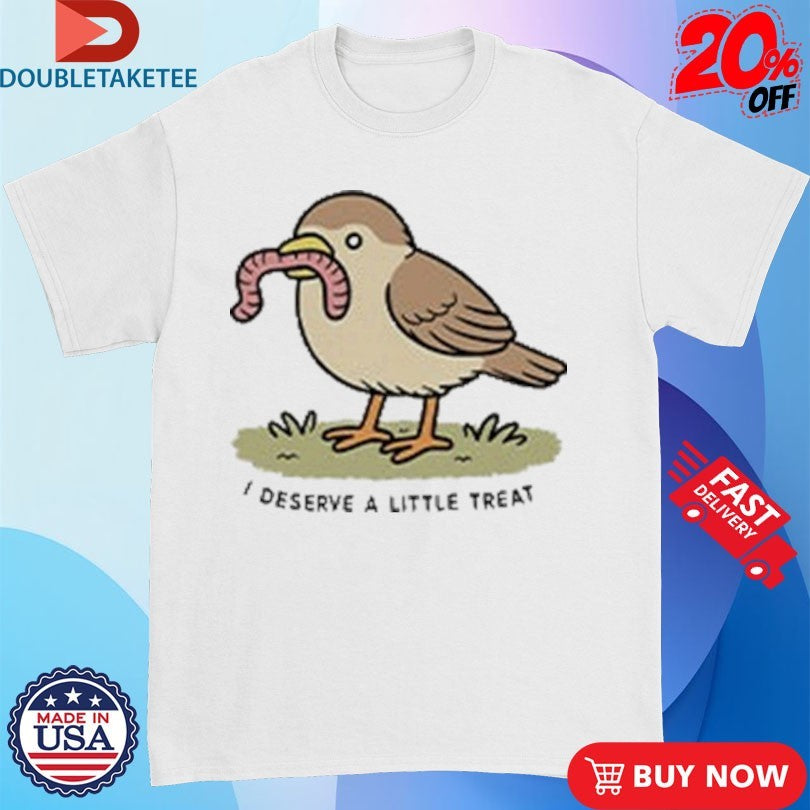 Official I Deserve A Little Treat Bird Worm Shirts