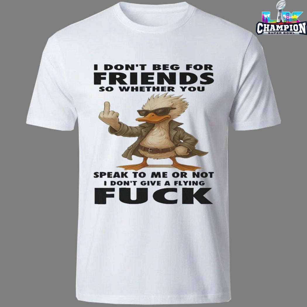 Official I Don’t Beg For Friends So Whether You Speak To Me Or Not I Don’t Give A Flying Fuck Duck T-shirts