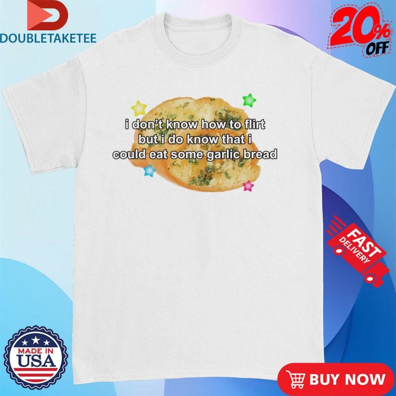 Official I Don’t Know How To Flirt But I Do Know That I Could Eat Some Garlic Bread Shirts