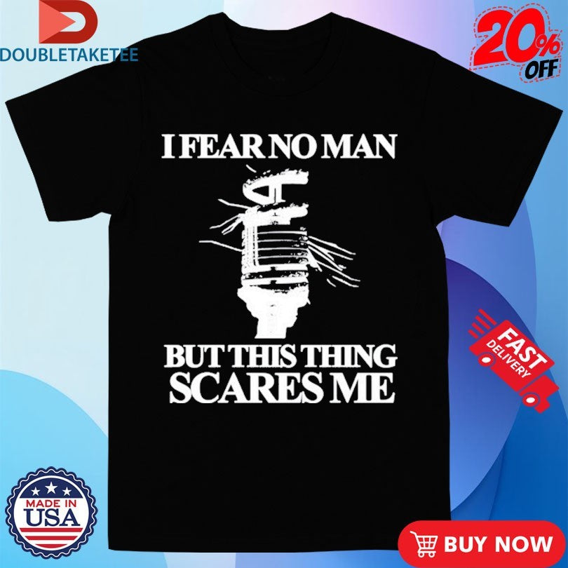 Official I Fear No Man But This Thing Scares Me Shirts