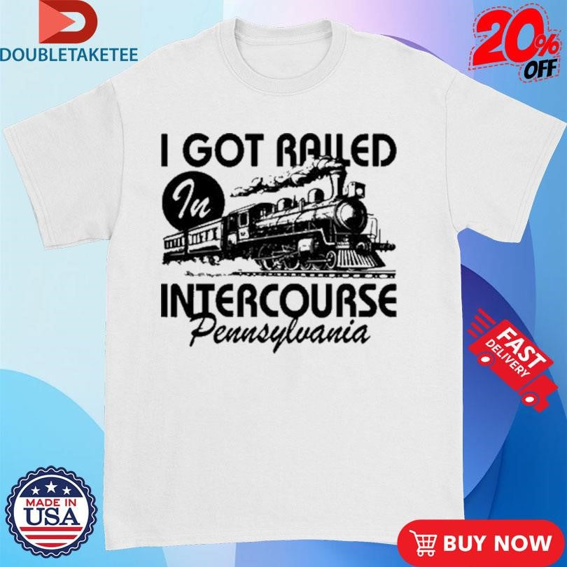 Official I Got Railed In Intercourse Pennsylvania Train Shirts