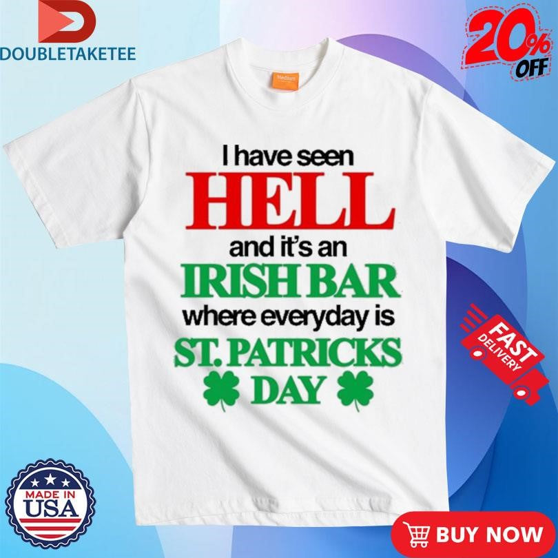 Official I Have Seen Hell And It’s An Irish Bar Where Everyday Is St. Patricks Day Shirts