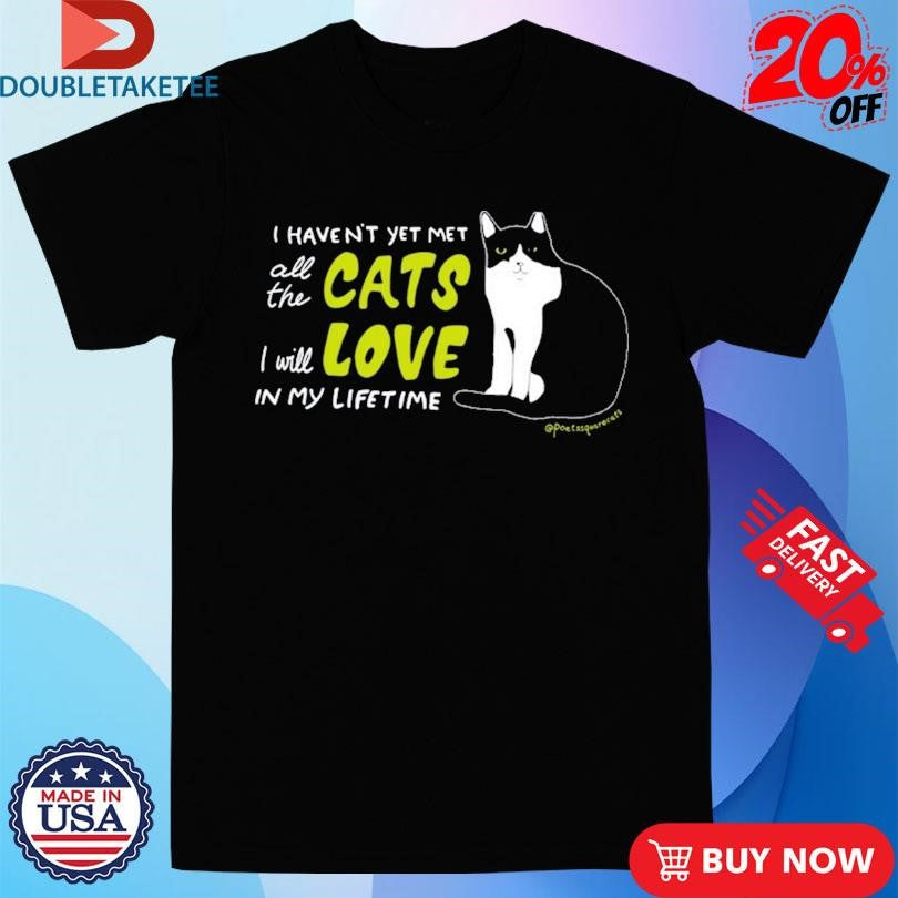 Official I Haven’t Yet Met All The Cats I Will Love In My Lifetime Shirts