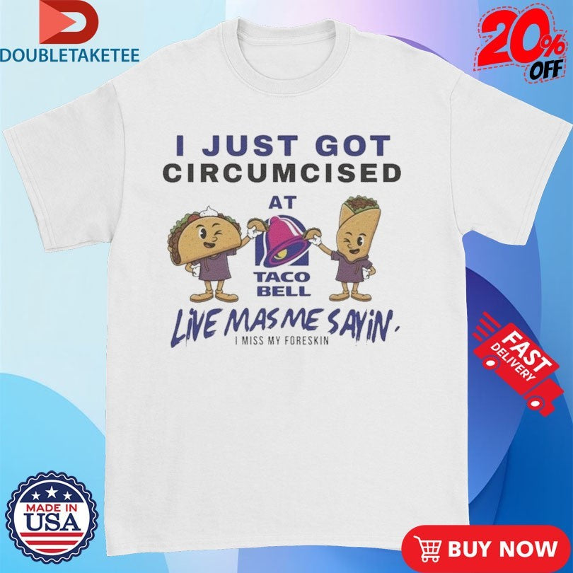 Official I Just Got Circumcised At Taco Bell Live Mas Me Saying I Miss My Foreskin Shirts