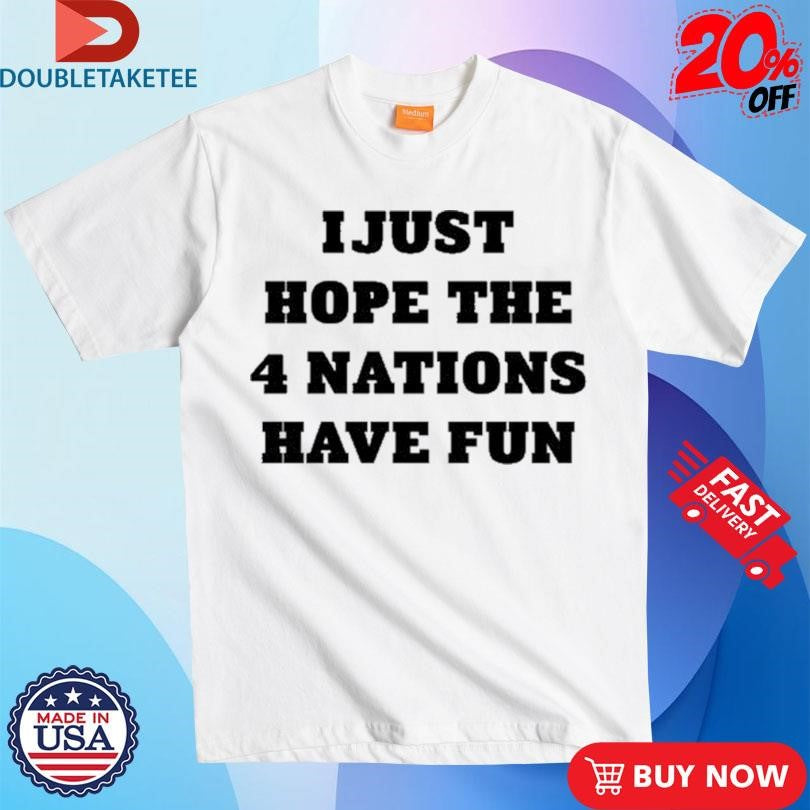 Official I Just Hope The 4 Nations Have Fun Shirts