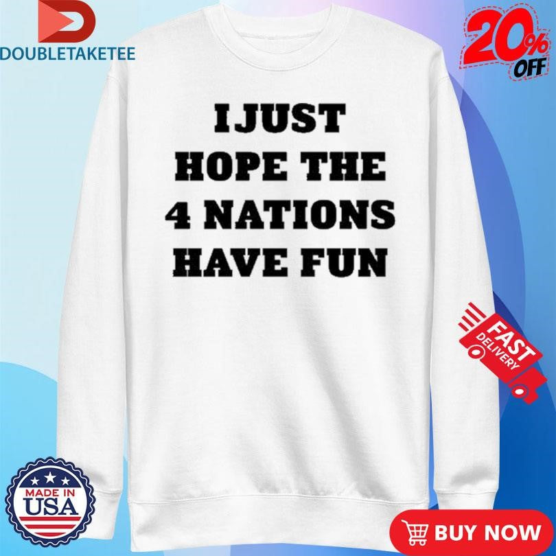 Official I Just Hope The 4 Nations Have Fun Shirts
