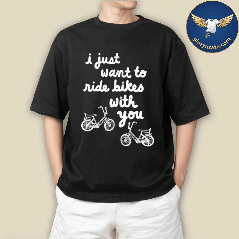 Official I Just Want To Ride Bikes With You Shirt