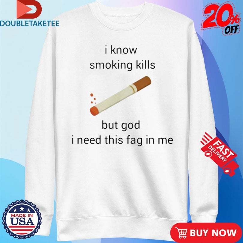 Official I Know Smoking Kills But God I Need This Fag In Me Cigarettes Shirts