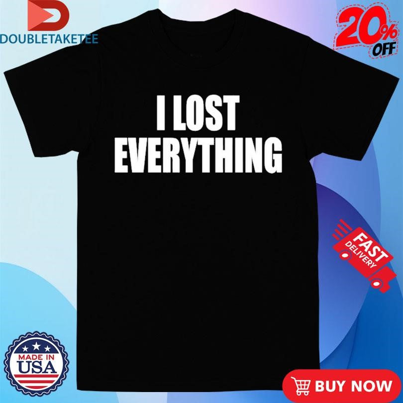 Official I Lost Everything Shirts