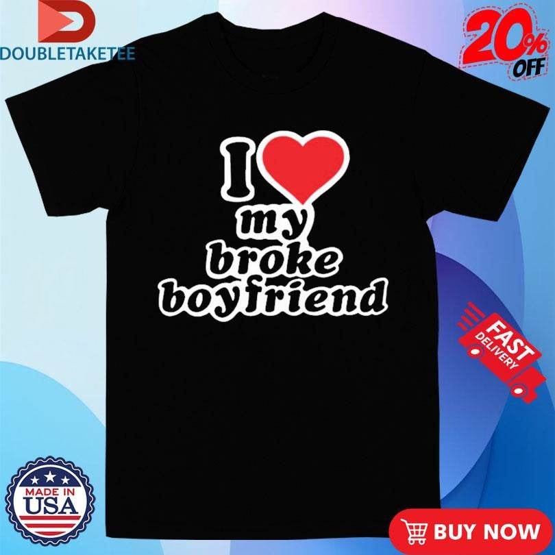 Official I Love My Broke Boyfriend Shirts