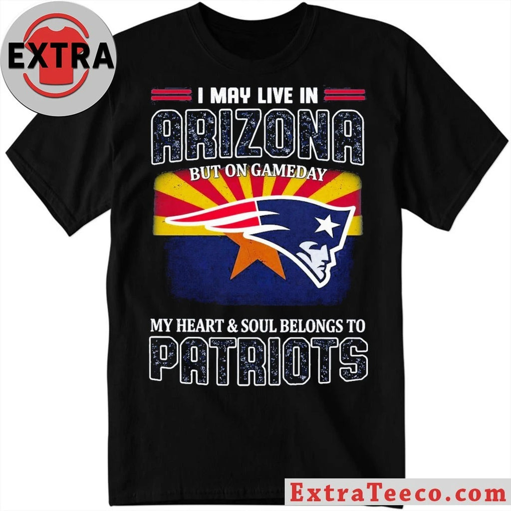 Official I May Live In Arizona But On Gameday My Heart And Soul Belongs To Patriots Flag And Logo T-Shirt