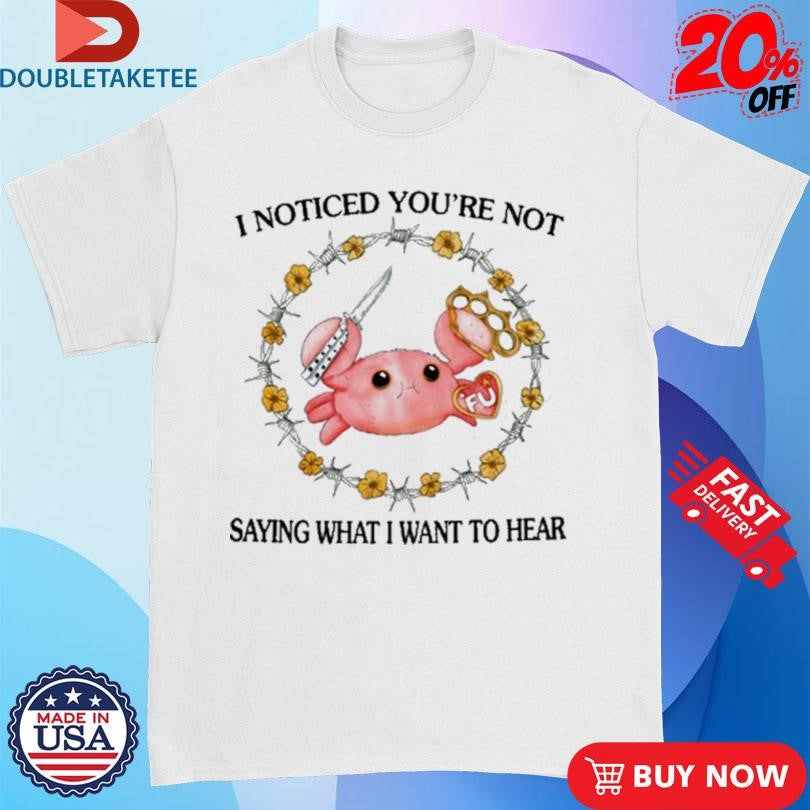 Official I Noticed You’re Not Saying What I Want To Hear FU Shirts