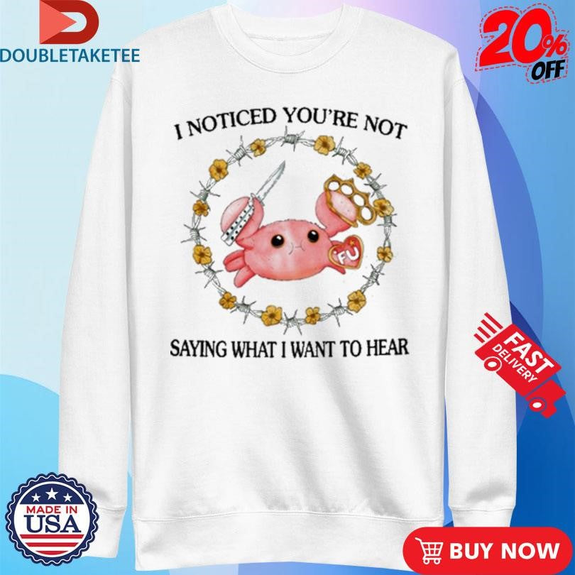 Official I Noticed You’re Not Saying What I Want To Hear FU Shirts