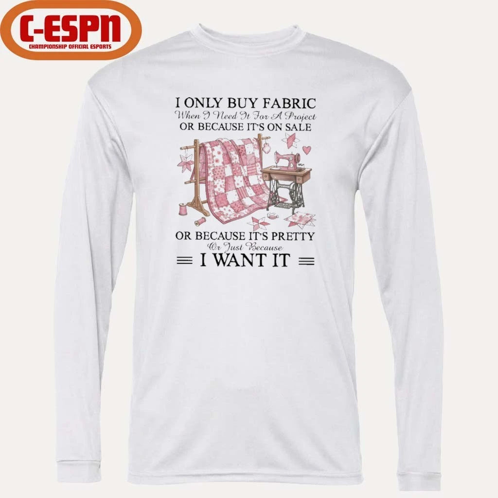 Official I Only Buy Fabric When I Need It for a Project Or Because It’s on Sale or Because It’s Pretty Or Just Because I Want It Classic T-Shirt