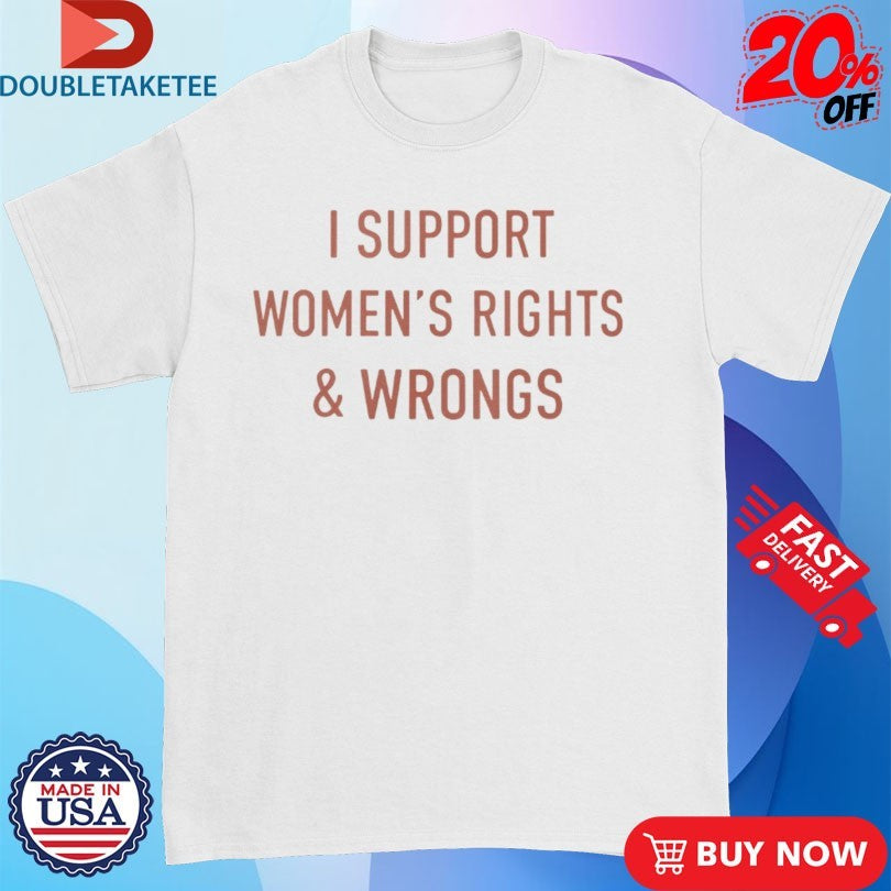Official I Support Women’s Rights &amp; Wrongs Shirts