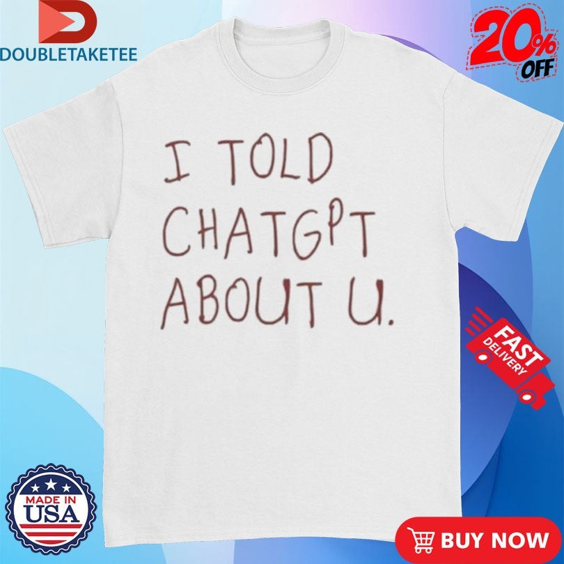 Official I Told Chatgpt About You Shirts