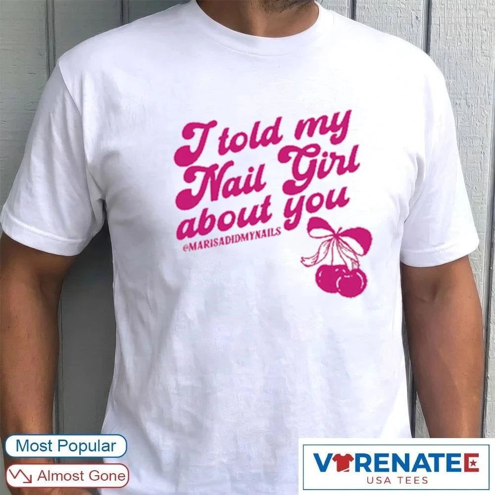 Official I Told My Nail Girl About You 2026 Here For Good t-shirt