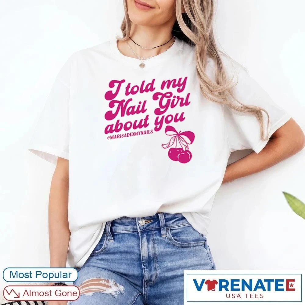 Official I Told My Nail Girl About You 2026 Here For Good t-shirt