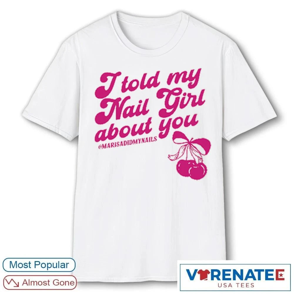 Official I Told My Nail Girl About You 2026 Here For Good t-shirt