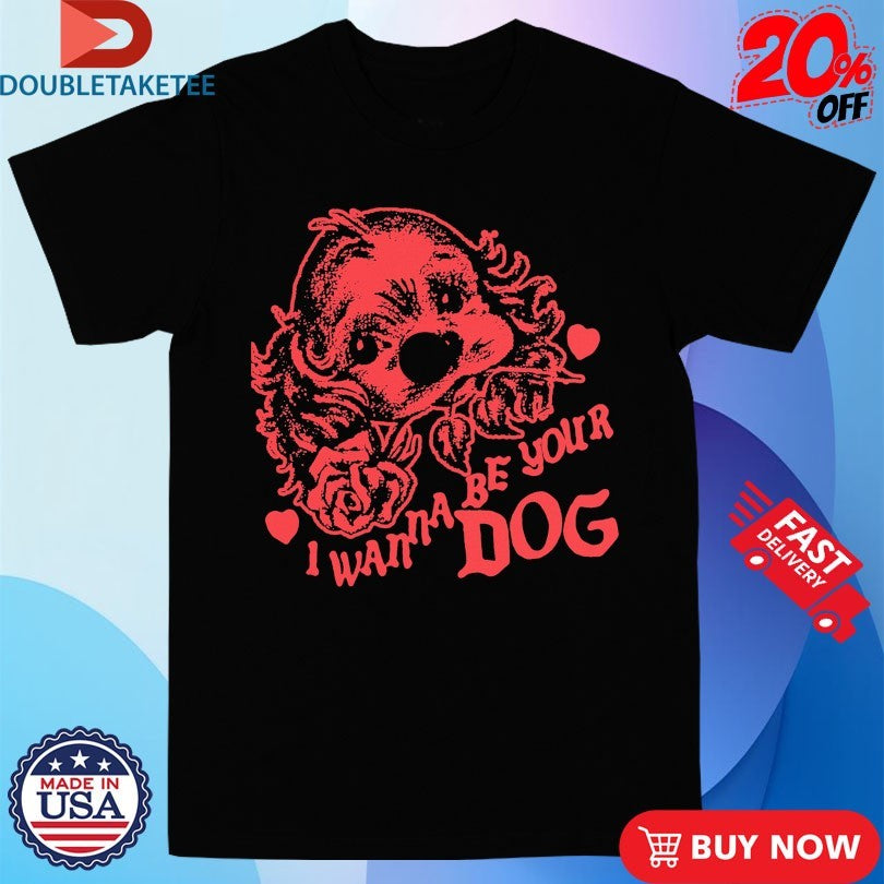 Official I Wanna Be Your Dog Shirts