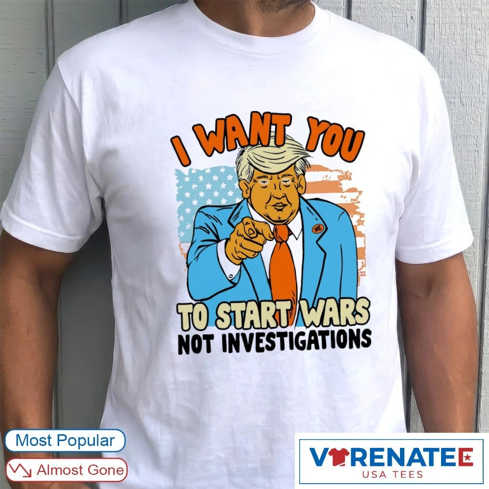 Official I Want You To Start Wars Not Investigations Donald Trump Artwork T-Shirt