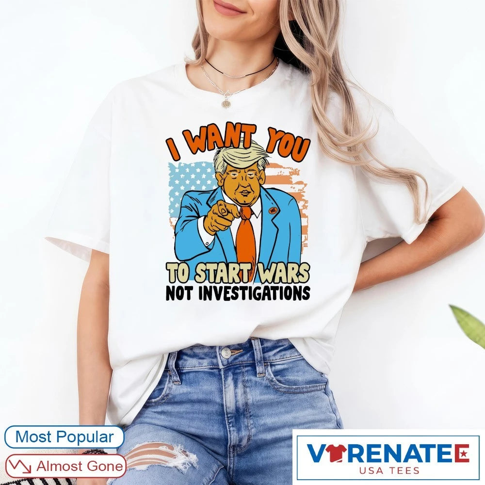 Official I Want You To Start Wars Not Investigations Donald Trump Artwork T-Shirt