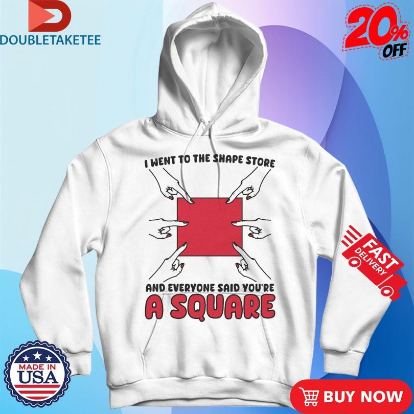 Official I Went To The Shape Store And Everyone Said You’re A Square Hands Shirts
