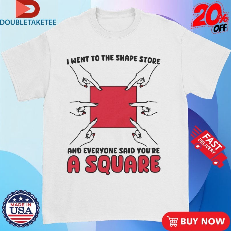 Official I Went To The Shape Store And Everyone Said You’re A Square Hands Shirts