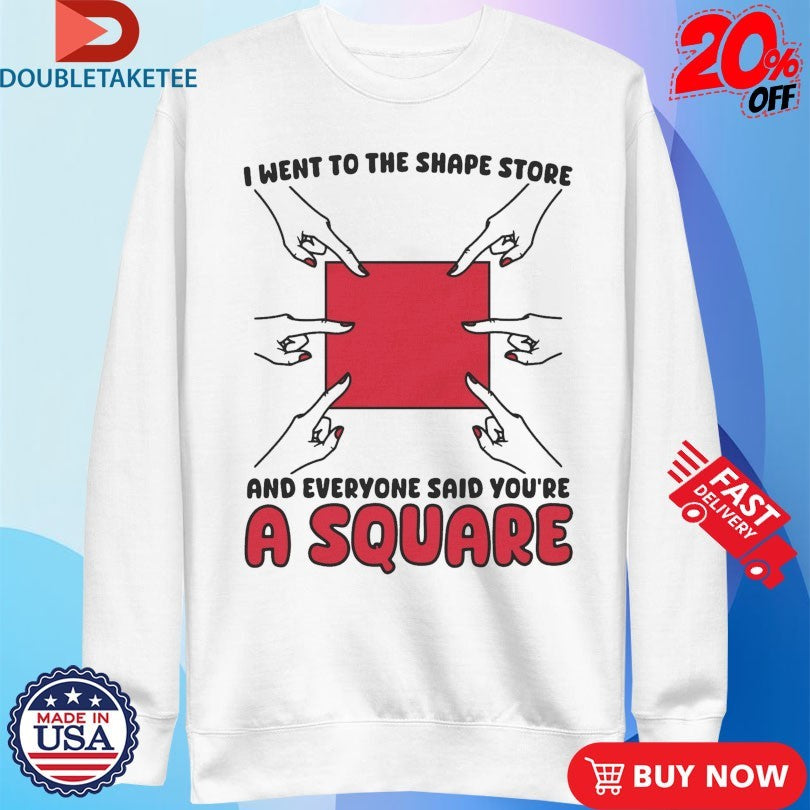 Official I Went To The Shape Store And Everyone Said You’re A Square Hands Shirts