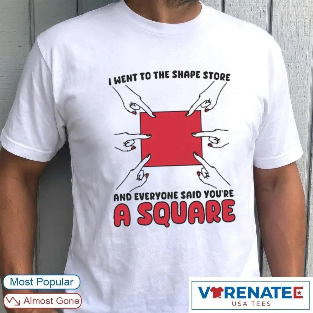 Official I Went To The Shape Store And Everyone Said You’re A Square T-Shirt