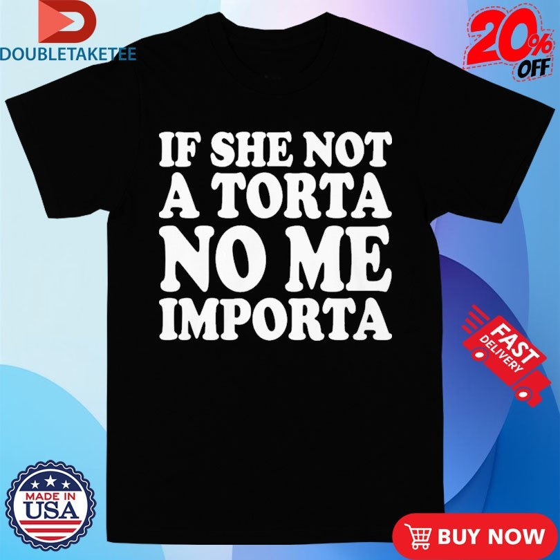 Official If She Not A Torta No Me Importa Shirts
