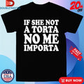 Official If She Not A Torta No Me Importa Shirts